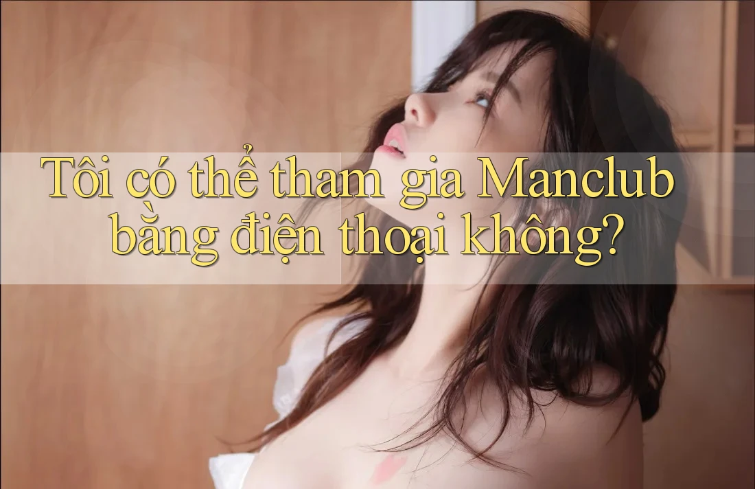 Tôi có thể tham gia Manclub bằng điện thoại không?