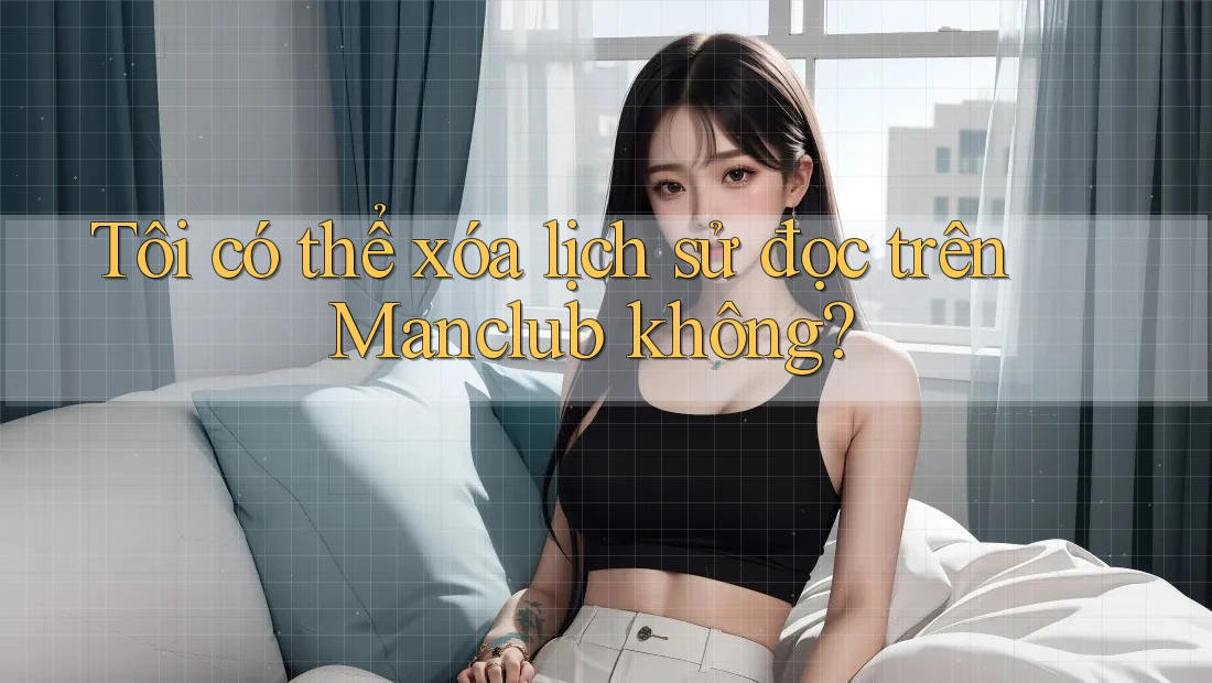 Tôi có thể xóa lịch sử đọc trên Manclub không? Tôi có thể xóa lịch sử đọc trên Manclub không?