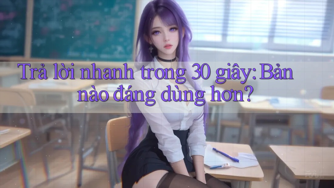 Trả lời nhanh trong 30 giây: Bản nào đáng dùng hơn? Trả lời nhanh trong 30 giây: Bản nào đáng dùng hơn?