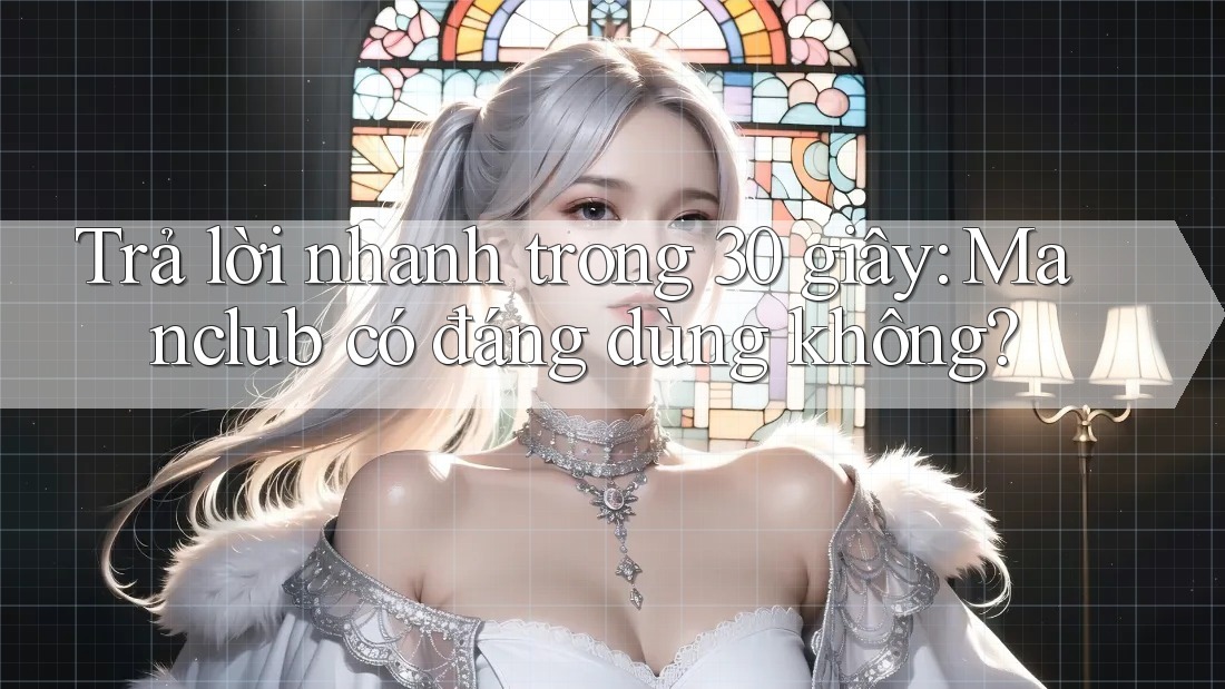 Trả lời nhanh trong 30 giây: Manclub có đáng dùng không?