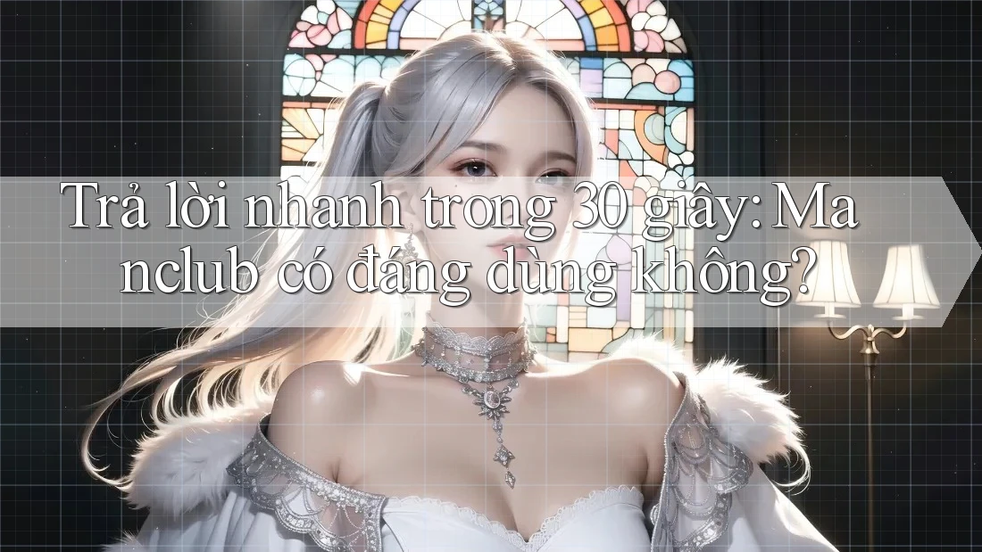 Trả lời nhanh trong 30 giây: Manclub có đáng dùng không? Trả lời nhanh trong 30 giây: Manclub có đáng dùng không?