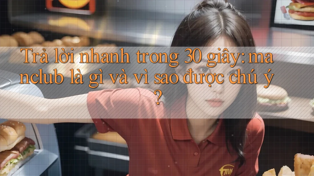 Trả lời nhanh trong 30 giây: manclub là gì và vì sao được chú ý? Trả lời nhanh trong 30 giây: manclub là gì và vì sao được chú ý?