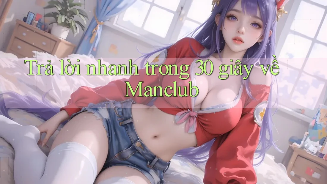 Trả lời nhanh trong 30 giây về Manclub