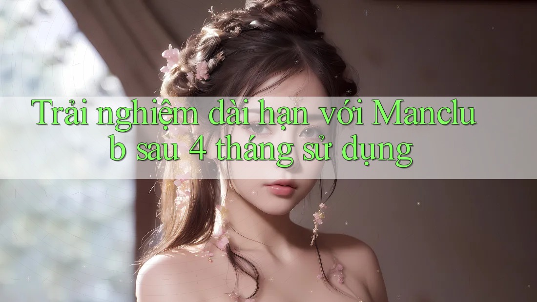 Trải nghiệm dài hạn với Manclub sau 4 tháng sử dụng Trải nghiệm dài hạn với Manclub sau 4 tháng sử dụng