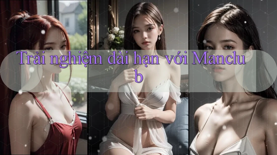 Trải nghiệm dài hạn với Manclub Trải nghiệm dài hạn với Manclub