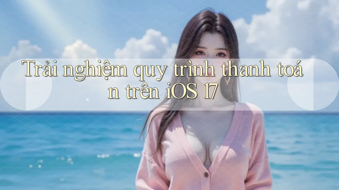Trải nghiệm quy trình thanh toán trên iOS 17 Trải nghiệm quy trình thanh toán trên iOS 17
