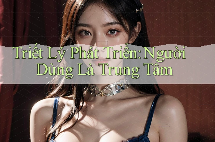 Triết Lý Phát Triển: Người Dùng Là Trung Tâm Triết Lý Phát Triển: Người Dùng Là Trung Tâm