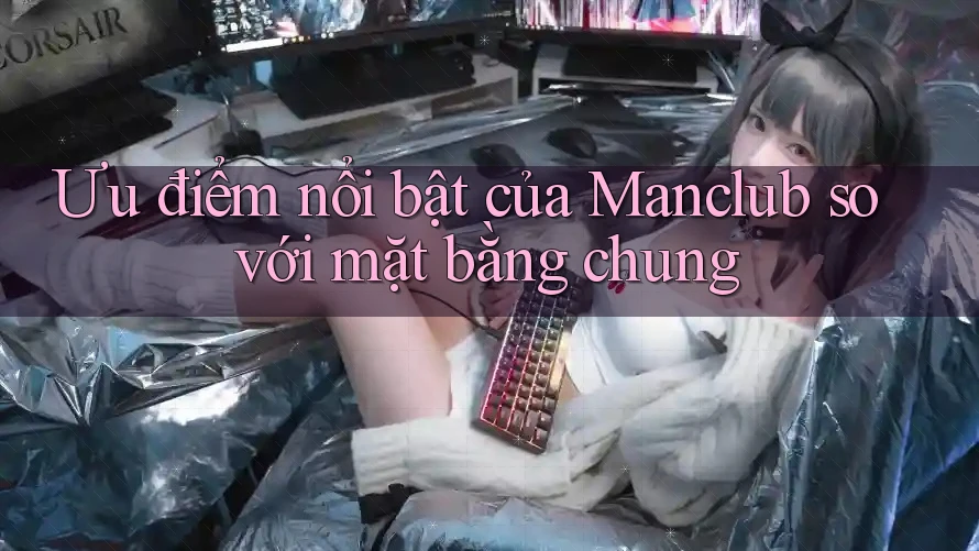 Ưu điểm nổi bật của Manclub so với mặt bằng chung Ưu điểm nổi bật của Manclub so với mặt bằng chung