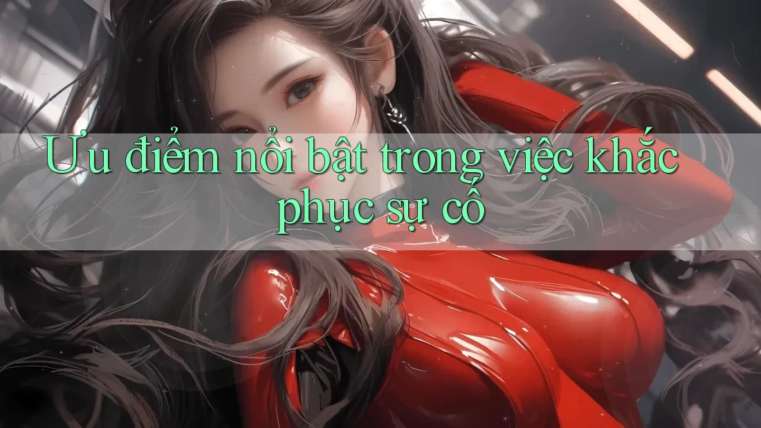 Ưu điểm nổi bật trong việc khắc phục sự cố