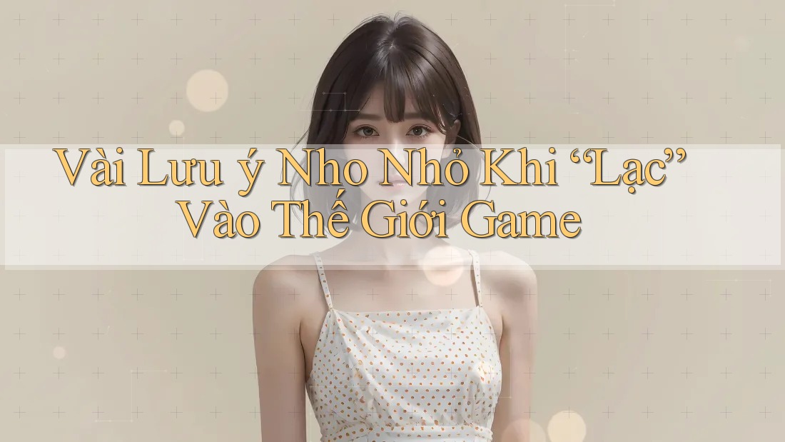 Vài Lưu ý Nho Nhỏ Khi “Lạc” Vào Thế Giới Game