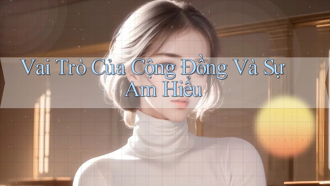 Vai Trò Của Cộng Đồng Và Sự Am Hiểu