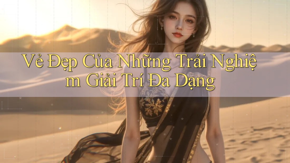 Vẻ Đẹp Của Những Trải Nghiệm Giải Trí Đa Dạng