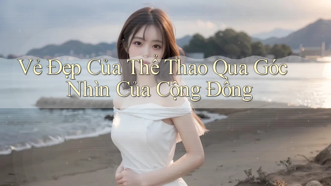 Vẻ Đẹp Của Thể Thao Qua Góc Nhìn Của Cộng Đồng