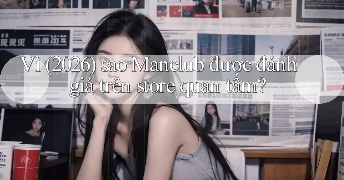 Vì (2026) sao Manclub được đánh giá trên store quan tâm