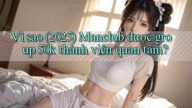 Vì sao (2025) Manclub được group 50k thành viên quan tâm