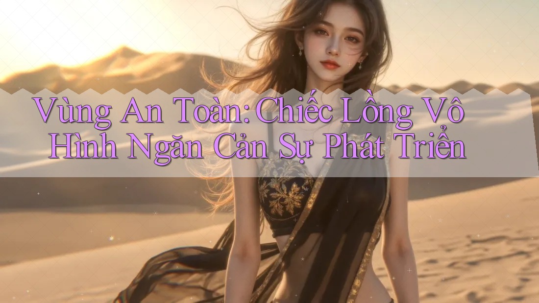 Vùng An Toàn: Chiếc Lồng Vô Hình Ngăn Cản Sự Phát Triển Vùng An Toàn: Chiếc Lồng Vô Hình Ngăn Cản Sự Phát Triển