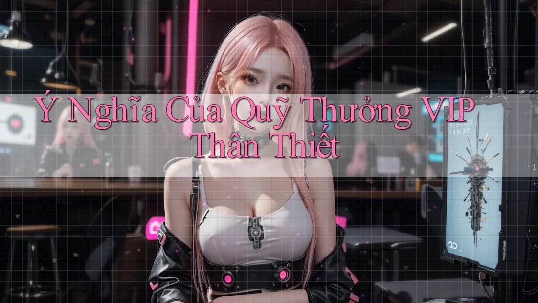 Ý Nghĩa Của Quỹ Thưởng VIP Thân Thiết Ý Nghĩa Của Quỹ Thưởng VIP Thân Thiết